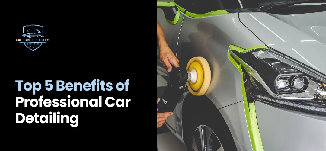Top 5 Benefits of Professional Car Detailing