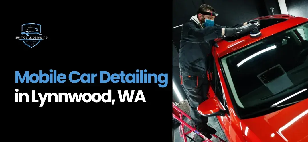 The Ultimate Guide to Mobile Car Detailing in Lynnwood, WA — Why Locals Trust SW Mobile Detailing